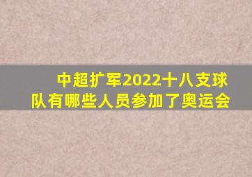 中超扩军2022十八支球队有哪些人员参加了奥运会