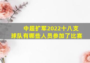 中超扩军2022十八支球队有哪些人员参加了比赛