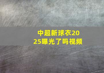 中超新球衣2025曝光了吗视频