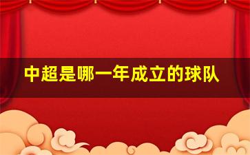 中超是哪一年成立的球队