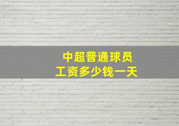 中超普通球员工资多少钱一天