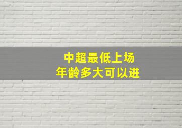 中超最低上场年龄多大可以进