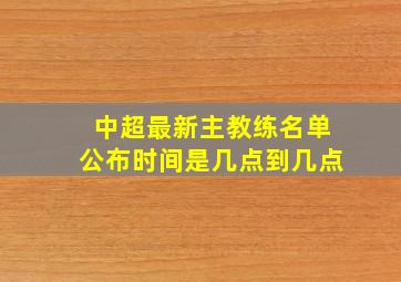 中超最新主教练名单公布时间是几点到几点