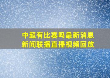 中超有比赛吗最新消息新闻联播直播视频回放