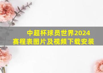 中超杯球员世界2024赛程表图片及视频下载安装