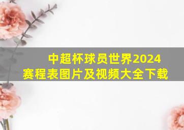 中超杯球员世界2024赛程表图片及视频大全下载