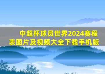 中超杯球员世界2024赛程表图片及视频大全下载手机版