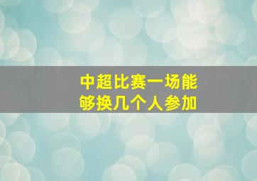 中超比赛一场能够换几个人参加