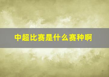 中超比赛是什么赛种啊