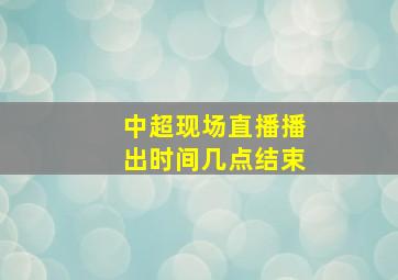 中超现场直播播出时间几点结束