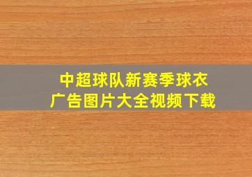 中超球队新赛季球衣广告图片大全视频下载