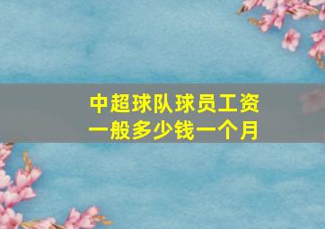 中超球队球员工资一般多少钱一个月