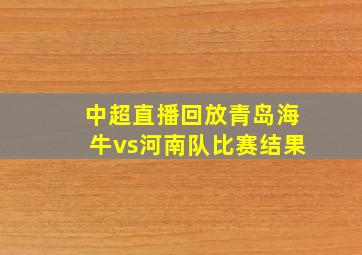 中超直播回放青岛海牛vs河南队比赛结果