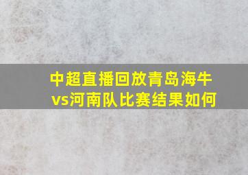 中超直播回放青岛海牛vs河南队比赛结果如何