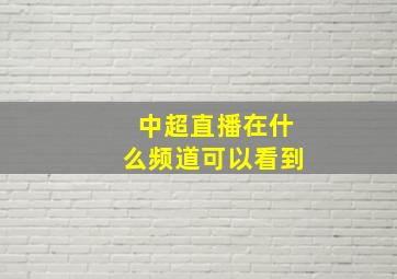 中超直播在什么频道可以看到