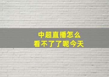 中超直播怎么看不了了呢今天