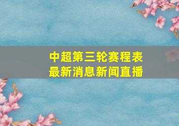 中超第三轮赛程表最新消息新闻直播