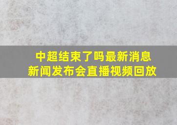 中超结束了吗最新消息新闻发布会直播视频回放