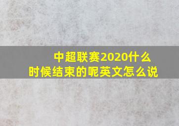 中超联赛2020什么时候结束的呢英文怎么说