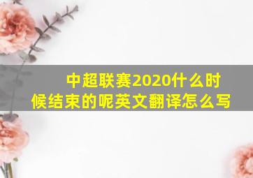 中超联赛2020什么时候结束的呢英文翻译怎么写