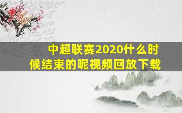 中超联赛2020什么时候结束的呢视频回放下载