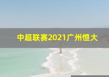 中超联赛2021广州恒大