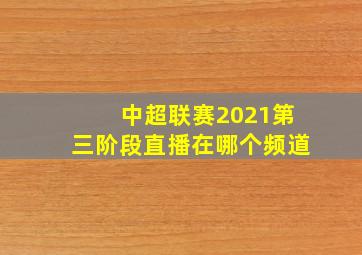 中超联赛2021第三阶段直播在哪个频道