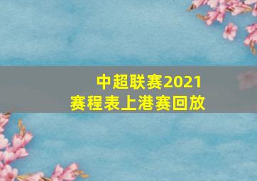 中超联赛2021赛程表上港赛回放