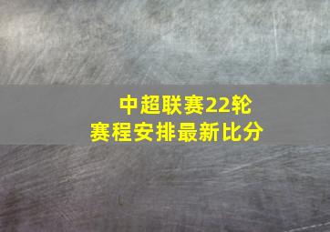 中超联赛22轮赛程安排最新比分