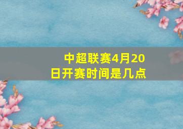 中超联赛4月20日开赛时间是几点