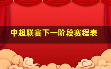 中超联赛下一阶段赛程表