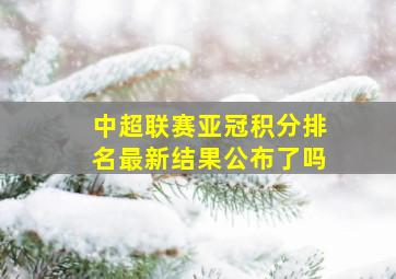 中超联赛亚冠积分排名最新结果公布了吗