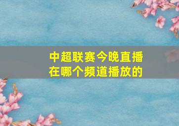 中超联赛今晚直播在哪个频道播放的