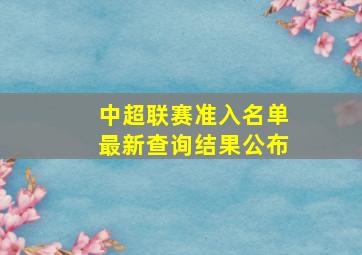 中超联赛准入名单最新查询结果公布