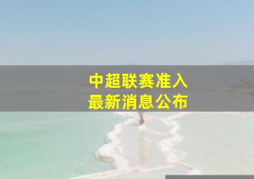 中超联赛准入最新消息公布