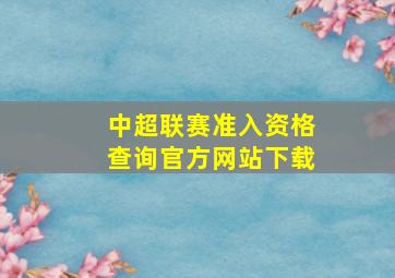 中超联赛准入资格查询官方网站下载