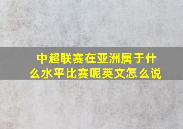 中超联赛在亚洲属于什么水平比赛呢英文怎么说