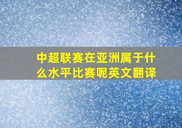 中超联赛在亚洲属于什么水平比赛呢英文翻译