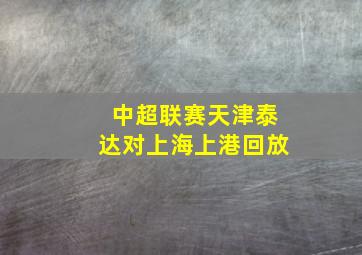 中超联赛天津泰达对上海上港回放