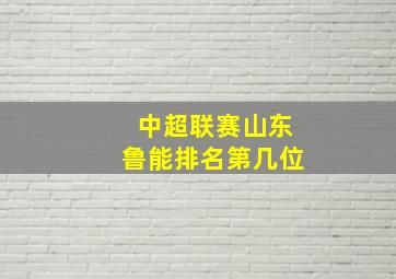 中超联赛山东鲁能排名第几位