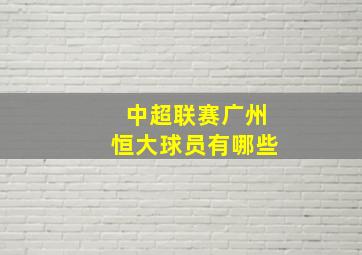 中超联赛广州恒大球员有哪些