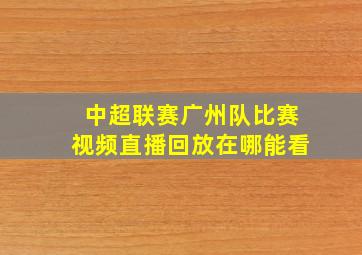 中超联赛广州队比赛视频直播回放在哪能看