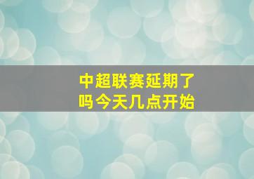 中超联赛延期了吗今天几点开始