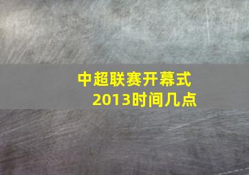 中超联赛开幕式2013时间几点