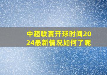 中超联赛开球时间2024最新情况如何了呢