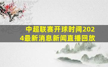 中超联赛开球时间2024最新消息新闻直播回放