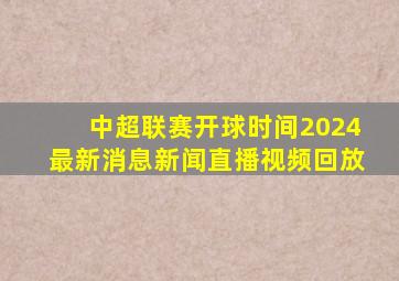 中超联赛开球时间2024最新消息新闻直播视频回放