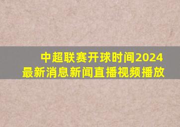 中超联赛开球时间2024最新消息新闻直播视频播放