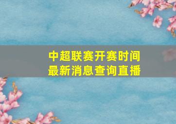 中超联赛开赛时间最新消息查询直播