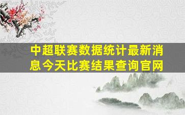 中超联赛数据统计最新消息今天比赛结果查询官网